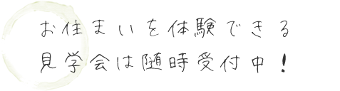お住まいを体験できる見学会は随時受付中!