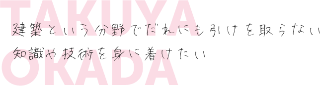 建築という分野でだれにも引けを取らない知識や技術を身に着けたい